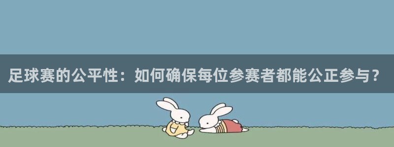od体育网址：足球赛的公平性：如何确保每位参赛者都能公正参与