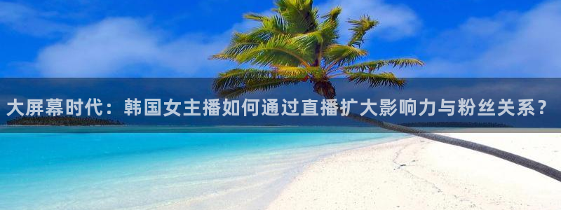 龙门直播nba免费直播下载：大屏幕时代：韩国女主播如何通过直播扩大影响力与粉丝关系？
