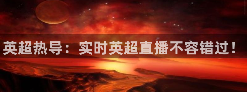 龙门直播免费下载入口：英超热导：实时英超直播不容错过！
